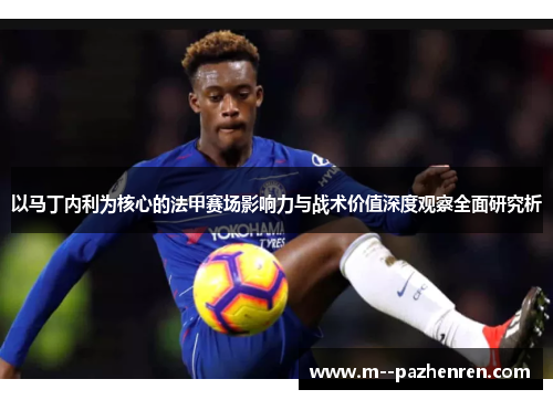 以马丁内利为核心的法甲赛场影响力与战术价值深度观察全面研究析