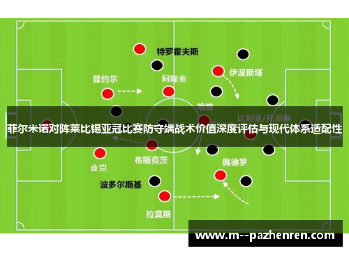 菲尔米诺对阵莱比锡亚冠比赛防守端战术价值深度评估与现代体系适配性