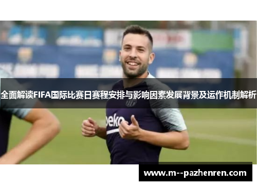 全面解读FIFA国际比赛日赛程安排与影响因素发展背景及运作机制解析