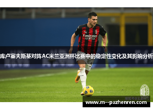 库卢塞夫斯基对阵AC米兰亚洲杯比赛中的稳定性变化及其影响分析