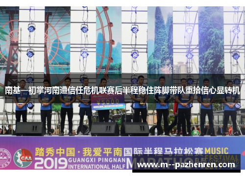 南基一初掌河南遭信任危机联赛后半程稳住阵脚带队重拾信心显转机